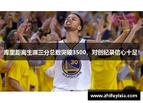 库里距离生涯三分总数突破3500，对创纪录信心十足！