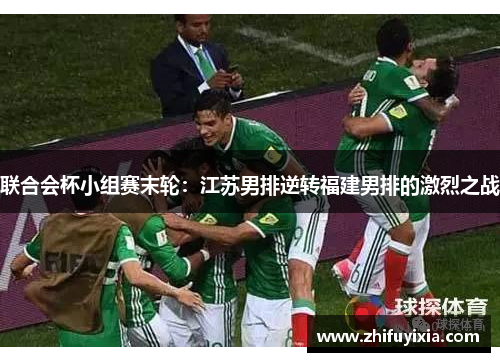 联合会杯小组赛末轮：江苏男排逆转福建男排的激烈之战