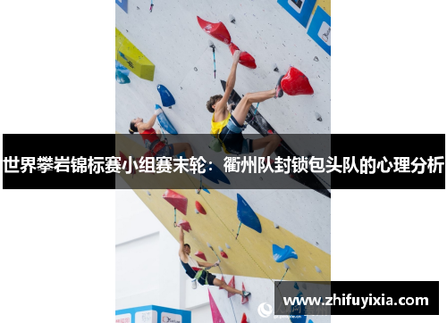 世界攀岩锦标赛小组赛末轮：衢州队封锁包头队的心理分析