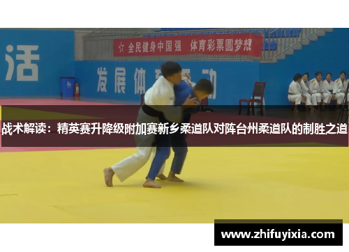 战术解读：精英赛升降级附加赛新乡柔道队对阵台州柔道队的制胜之道
