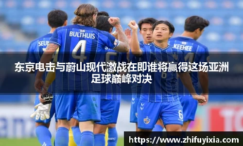 东京电击与蔚山现代激战在即谁将赢得这场亚洲足球巅峰对决