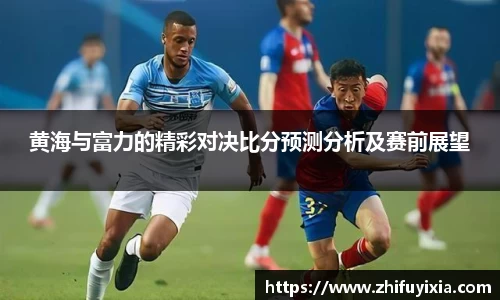 黄海与富力的精彩对决比分预测分析及赛前展望
